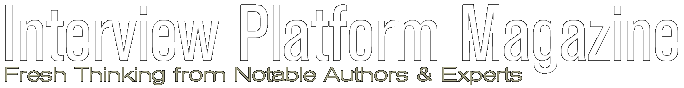 Interview Platform Magazine - Fresh Thinking from Notable Authors & Experts